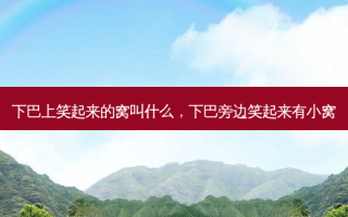 下巴上笑起来的窝叫什么，下巴旁边笑起来有小窝