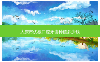 大庆市优根口腔牙齿种植多少钱