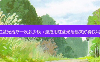 红蓝光治疗一次多少钱（痤疮用红蓝光治起来好得快吗）