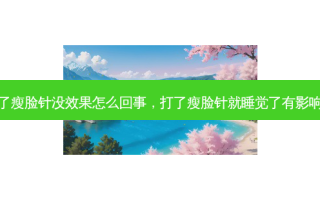 打了瘦脸针没效果怎么回事，打了瘦脸针就睡觉了有影响吗