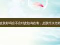 打水光针对皮肤好吗会不会对皮肤有伤害，皮肤打水光针有什么好处