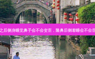 隆鼻之后侧身睡觉鼻子会不会变歪，隆鼻后侧着睡会不会歪鼻子
