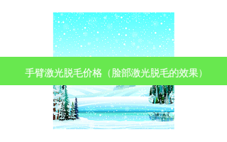 手臂激光脱毛价格（脸部激光脱毛的效果）