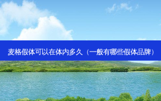 麦格假体可以在体内多久（一般有哪些假体品牌）