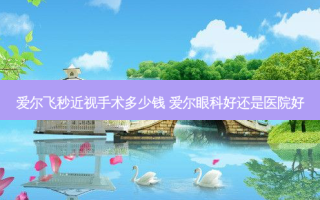 爱尔飞秒近视手术多少钱 爱尔眼科好还是医院好