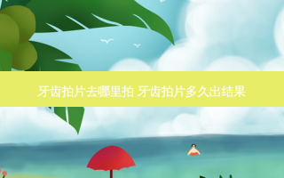 牙齿拍片去哪里拍 牙齿拍片多久出结果