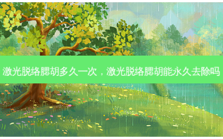 激光脱络腮胡多久一次，激光脱络腮胡能永久去除吗