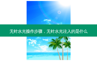 无针水光操作步骤，无针水光注入的是什么