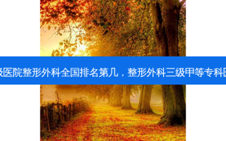 三级医院整形外科全国排名第几，整形外科三级甲等专科医院