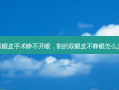 双眼皮手术睁不开眼，割的双眼皮不睁眼怎么办