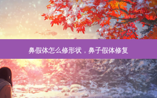 鼻假体怎么修形状，鼻子假体修复