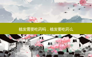 植发需要吃药吗，植发要吃药么