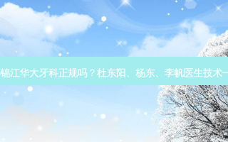 成都锦江华大牙科正规吗？杜东阳、杨东、李帆医生技术 *** ！