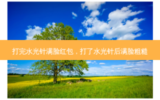 打完水光针满脸红包，打了水光针后满脸粗糙