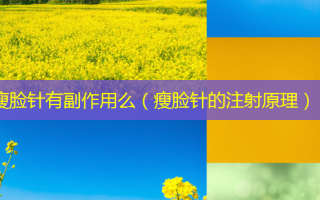 瘦脸针有副作用么（瘦脸针的注射原理）