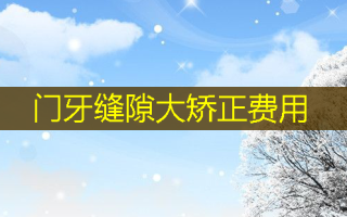 门牙缝隙大矫正费用