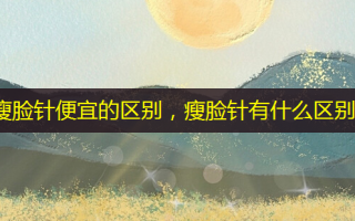 瘦脸针便宜的区别，瘦脸针有什么区别