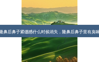 隆鼻后鼻子紧绷感什么时候消失，隆鼻后鼻子里有臭味