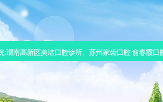 国内排名前3的口腔医院:渭南高新区美洁口腔诊所、苏州家齿口腔·俞春霞口腔(浒关惠丰店)上榜多年