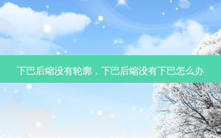 下巴后缩没有轮廓，下巴后缩没有下巴怎么办