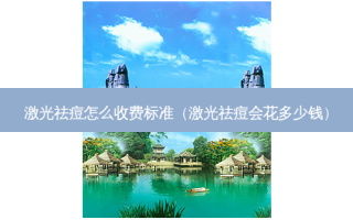 激光祛痘怎么收费标准（激光祛痘会花多少钱）