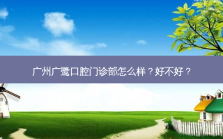 广州广鹭口腔门诊部怎么样？好不好？