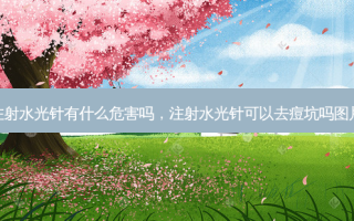 注射水光针有什么危害吗，注射水光针可以去痘坑吗图片