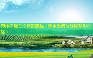 假体隆胸 *** 整形医院（南京做假体隆胸整形价格）