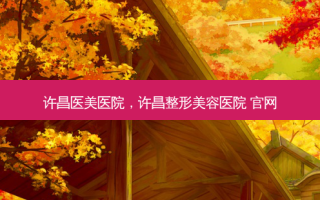 许昌医美医院，许昌整形美容医院 官网