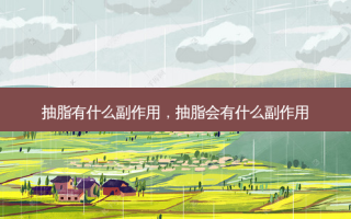 抽脂有什么副作用，抽脂会有什么副作用