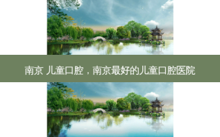 南京 儿童口腔，南京 *** 的儿童口腔医院