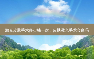 激光皮肤手术多少钱一次，皮肤激光手术会痛吗