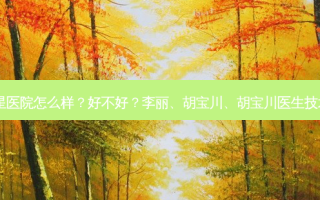 义乌艺星医院怎么样？好不好？李丽、胡宝川、胡宝川医生技术如何？