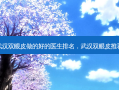 武汉双眼皮做的好的医生排名，武汉双眼皮推荐