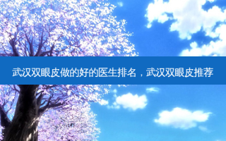武汉双眼皮做的好的医生排名，武汉双眼皮推荐
