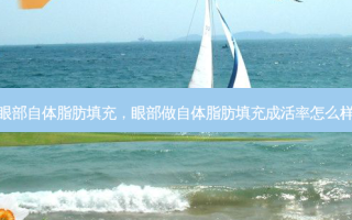 眼部自体脂肪填充，眼部做自体脂肪填充成活率怎么样