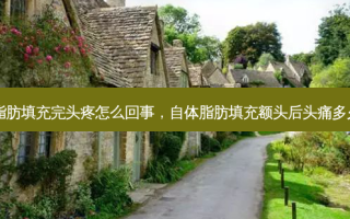 自体脂肪填充完头疼怎么回事，自体脂肪填充额头后头痛多久能好