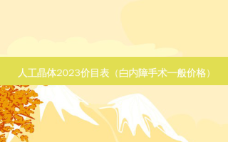 人工晶体2023价目表（白内障手术一般价格）
