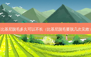 比基尼脱毛多久可以不长（比基尼脱毛要脱几次见效）