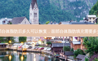 面部自体脂肪后多久可以恢复，面部自体脂肪填充需要多少钱