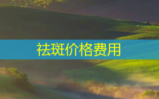祛斑价格费用