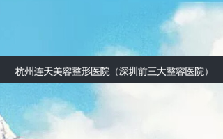 杭州连天美容整形医院（深圳前三大整容医院）
