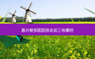 嘉兴整形医院排名前三有哪些