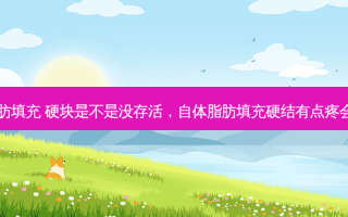 自体脂肪填充 硬块是不是没存活，自体脂肪填充硬结有点疼会致癌吗
