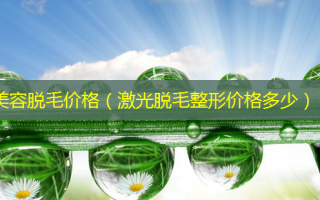 美容脱毛价格（激光脱毛整形价格多少）
