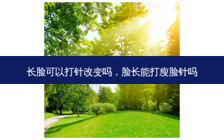 长脸可以打针改变吗，脸长能打瘦脸针吗