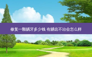 修复一颗龋牙多少钱 有龋齿不治会怎么样