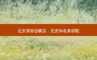 北京美容连锁店，北京知名美容院