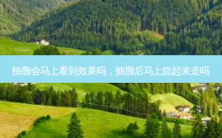 抽脂会马上看到效果吗，抽脂后马上能起来走吗