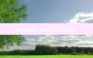 疤痕包干价，疤痕包干是什么意思